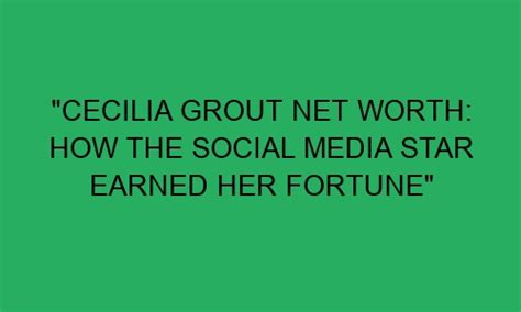 Cecilia Grout's Net Worth: Exploring Her Financial Success