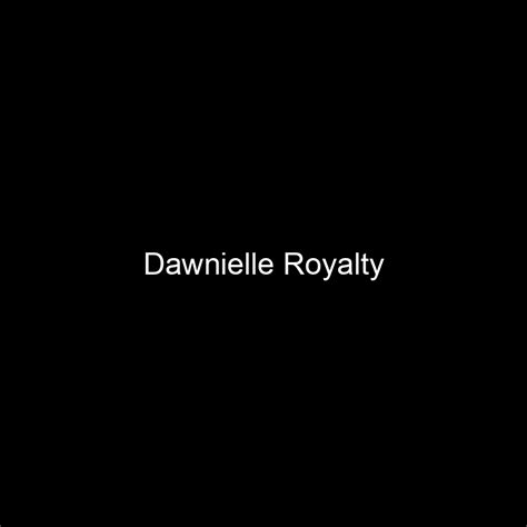 Dawnielle Royalty: A Journey Through Her Life and Career