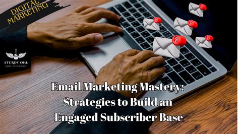 Email Marketing: Cultivating a Targeted and Engaged Subscriber Base