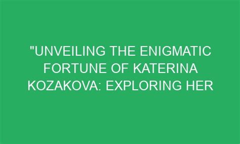Unveiling the Enigma of Katerina Kristelova: Exploring Her Essence Beyond Numbers