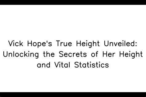 Unveiling the Secrets of Her Striking Height and Figure